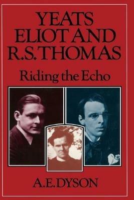 Yeats, Eliot and R. S. Thomas: Riding the Echo - A E Dyson - cover