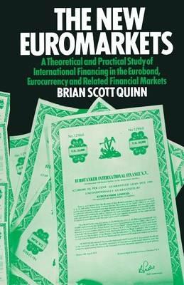 The New Euromarkets: A Theoretical and Practical Study of International Financing in the Eurobond, Eurocurrency and Related Financial Markets - Brian Scott-Quinn - cover