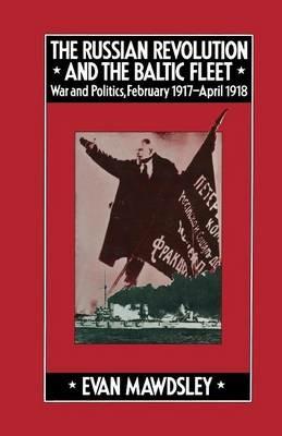 The Russian Revolution and the Baltic Fleet: War and Politics, February 1917–April 1918 - Evan Mawdsley - cover
