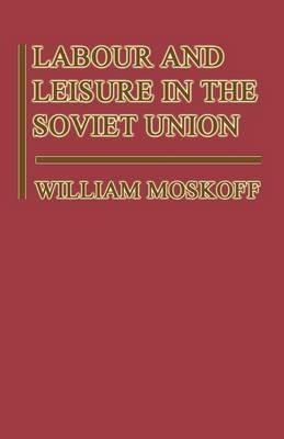 Labour and Leisure in the Soviet Union: The Conflict between Public and Private Decision-Making in a Planned Economy - William Moskoff - cover