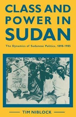 Class and Power in Sudan: The Dynamics of Sudanese Politics, 1898–1985 - Timothy Niblock - cover
