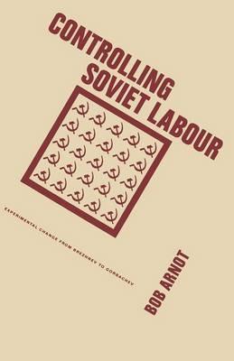 Controlling Soviet Labour: Experimental Change from Brezhnev to Gorbachev - Bob Arnot - cover