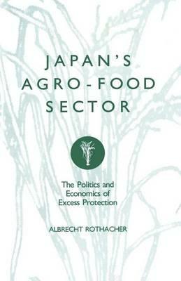 Japan’s Agro-Food Sector: The Politics and Economics of Excess Protection - Albrecht Rothacher - cover