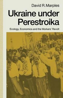 Ukraine under Perestroika: Ecology, Economics and the Workers’ Revolt - David R. Marples - cover