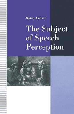 The Subject of Speech Perception: An Analysis of the Philosophical Foundations of the Information-Processing Model - Helen Fraser - cover