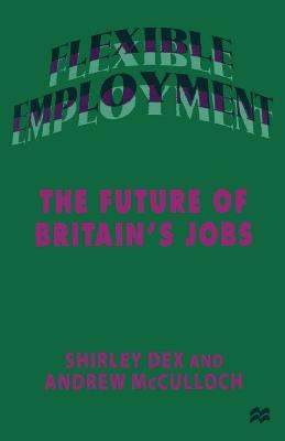 Flexible Employment: The Future of Britain’s Jobs - Shirley Dex,Andrew McCulloch - cover