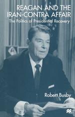 Reagan and the Iran-Contra Affair: The Politics of Presidential Recovery