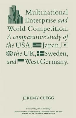 Multinational Enterprise and World Competition: A Comparative Study of the USA, Japan, the UK, Sweden and West Germany - J. Clegg - cover