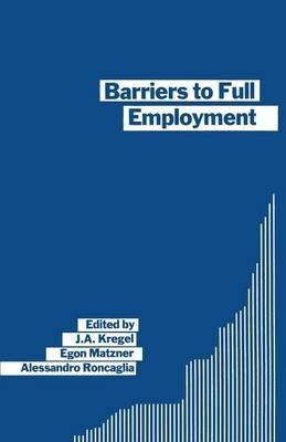 Barriers to Full Employment: Papers from a conference sponsored by the Labour Market Policy section of the International Institute of Management of the Wissenschaftszentrum of Berlin - J. A. Kregel,Alessandro Roncaglia,Egon Matzner - cover