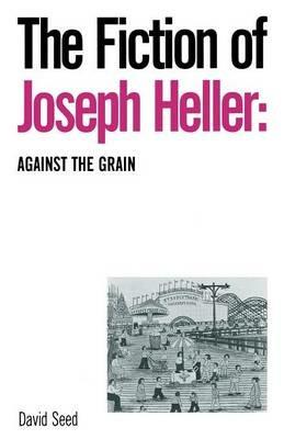The Fiction of Joseph Heller: Against the Grain - David Seed - cover