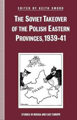 The Soviet Takeover of the Polish Eastern Provinces, 1939–41 - Keith Sword - cover