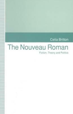 The Nouveau Roman: Fiction, Theory and Politics - Celia Britton - cover