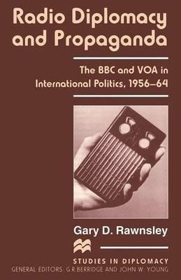 Radio Diplomacy and Propaganda: The BBC and VOA in International Politics, 1956–64 - Gary D. Rawnsley - cover