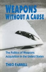 Weapons without a Cause: The Politics of Weapons Acquisition in the United State