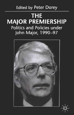 The Major Premiership: Politics and Policies under John Major, 1990–97 - Peter Dorey - cover