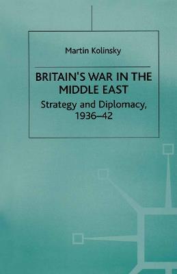 Britain’s War in the Middle East: Strategy and Diplomacy, 1936–42 - Martin Kolinsky - cover