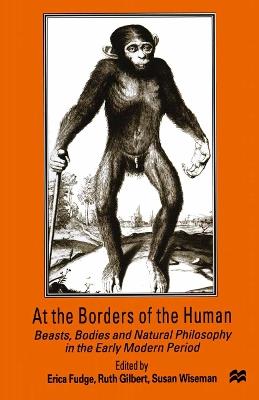 At the Borders of the Human: Beasts, Bodies and Natural Philosophy in the Early Modern Period - cover
