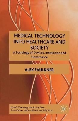 Medical Technology into Healthcare and Society: A Sociology of Devices, Innovation and Governance - A. Faulkner - cover