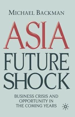 Asia Future Shock: Business Crisis and Opportunity in the Coming Years - M. Backman - cover