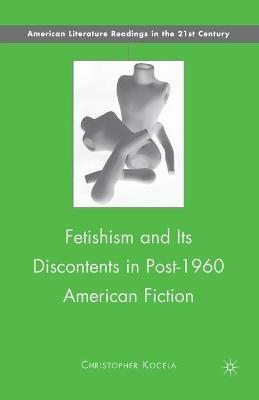 Fetishism and Its Discontents in Post-1960 American Fiction - C. Kocela - cover