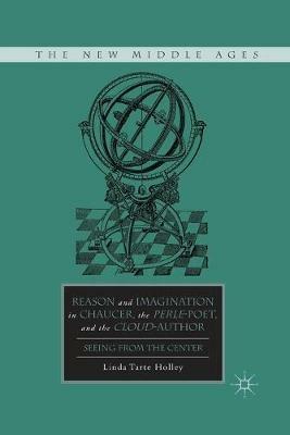 Reason and Imagination in Chaucer, the Perle-Poet, and the Cloud-Author: Seeing from the Center - L. Holley - cover