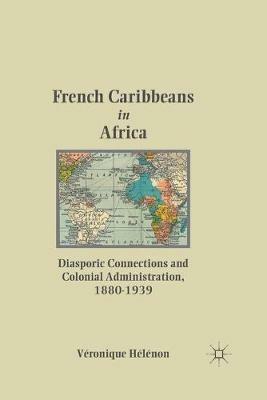 French Caribbeans in Africa: Diasporic Connections and Colonial Administration, 1880-1939 - V. HÃ©lÃ©non - cover