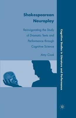 Shakespearean Neuroplay: Reinvigorating the Study of Dramatic Texts and Performance through Cognitive Science - A. Cook - cover