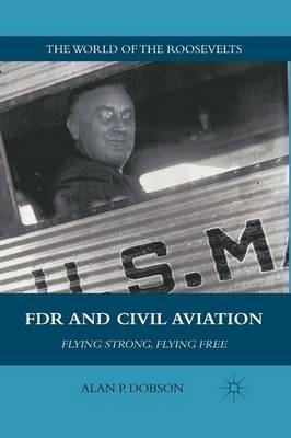 FDR and Civil Aviation: Flying Strong, Flying Free - A. Dobson - cover