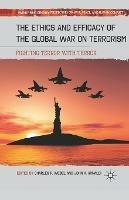 The Ethics and Efficacy of the Global War on Terrorism: Fighting Terror with Terror - cover