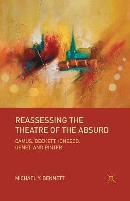 Reassessing the Theatre of the Absurd: Camus, Beckett, Ionesco, Genet, and Pinter - M. Bennett - cover