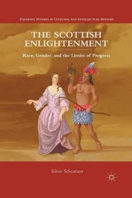The Scottish Enlightenment: Race, Gender, and the Limits of Progress - Silvia Sebastiani - cover