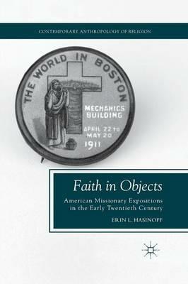 Faith in Objects: American Missionary Expositions in the Early Twentieth Century - E. Hasinoff - cover