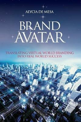 Brand Avatar: Translating Virtual World Branding into Real World Success - Alycia De Mesa - cover