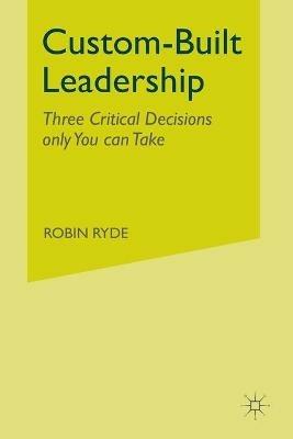 Custom-Built Leadership: Three Critical Decisions only You can Take - R. Ryde - cover