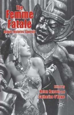 The Femme Fatale: Images, Histories, Contexts - Helen Hanson,Catherine O'Rawe - cover