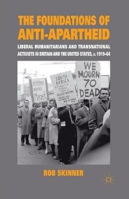 The Foundations of Anti-Apartheid: Liberal Humanitarians and Transnational Activists in Britain and the United States, c.1919-64 - Rob Skinner - cover