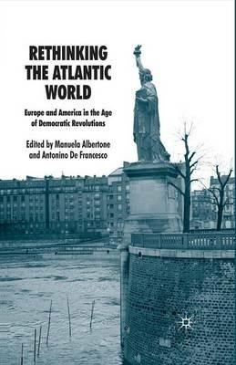 Rethinking the Atlantic World: Europe and America in the Age of Democratic Revolutions - Manuela Albertone,Antonino De Francesco - cover