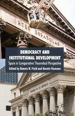 Democracy and Institutional Development: Spain in Comparative Theoretical Perspective - cover