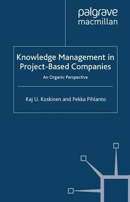 Knowledge Management in Project-Based Companies: An Organic Perspective - K. Koskinen,P. Pihlanto - cover