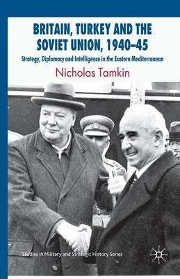 Britain, Turkey and the Soviet Union, 1940–45: Strategy, Diplomacy and Intelligence in the Eastern Mediterranean - N. Tamkin - cover