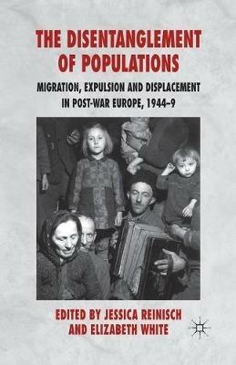 The Disentanglement of Populations: Migration, Expulsion and Displacement in postwar Europe, 1944-49 - cover