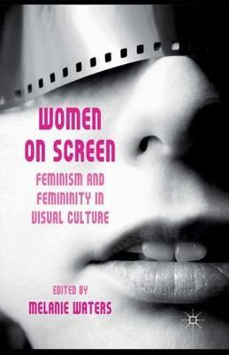 Women on Screen: Feminism and Femininity in Visual Culture - cover