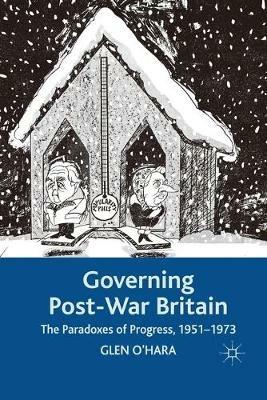 Governing Post-War Britain: The Paradoxes of Progress, 1951-1973 - Glen O'Hara - cover