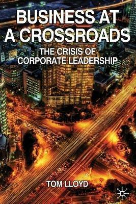 Business at a Crossroads: The Crisis of Corporate Leadership - Tom Lloyd - cover