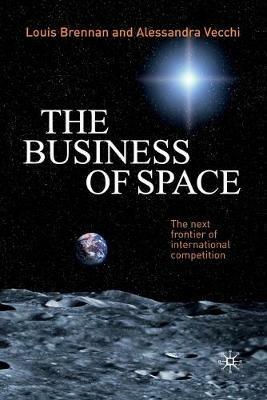The Business of Space: The Next Frontier of International Competition - L. Brennan,A. Vecchi - cover