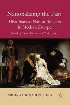 Nationalizing the Past: Historians as Nation Builders in Modern Europe - cover