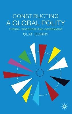 Constructing a Global Polity: Theory, Discourse and Governance - Olaf Corry - cover