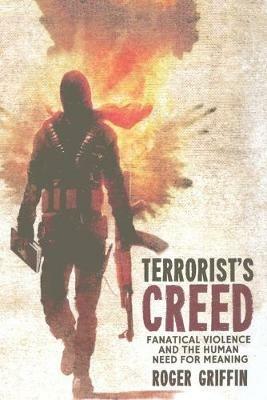 Terrorist's Creed: Fanatical Violence and the Human Need for Meaning - R. Griffin - cover