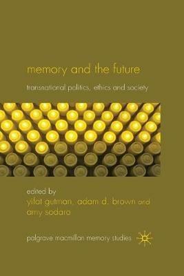 Memory and the Future: Transnational Politics, Ethics and Society - Yifat Gutman,Adam D. Brown,Amy Sodaro - cover