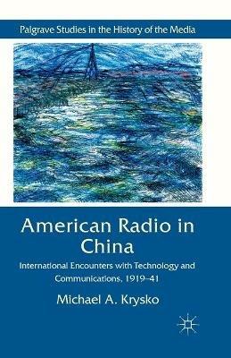American Radio in China: International Encounters with Technology and Communications, 1919-41 - Michael A. Krysko - cover